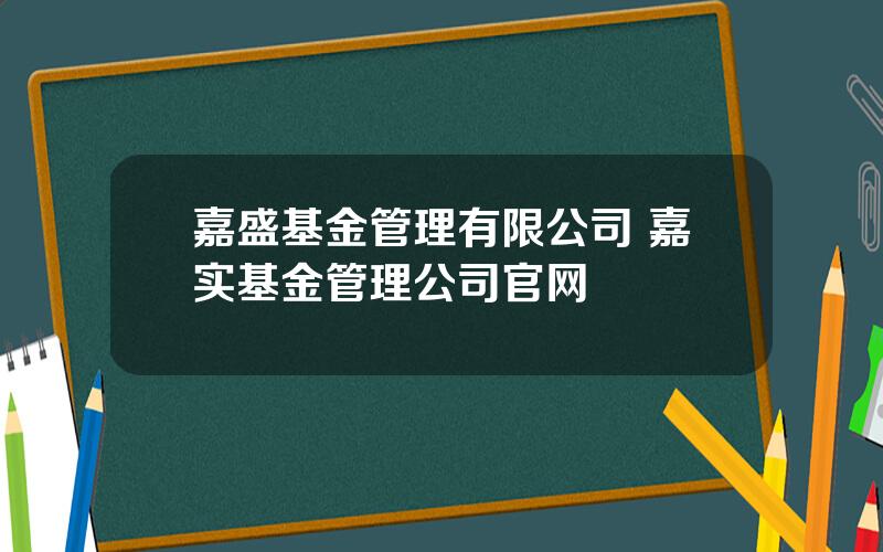 嘉盛基金管理有限公司 嘉实基金管理公司官网